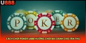 Cách Chơi Poker U888 Hướng Chơi Bài Dành Cho Tân Thủ