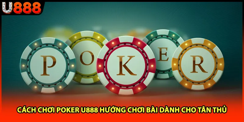 Cách Chơi Poker U888 Hướng Chơi Bài Dành Cho Tân Thủ