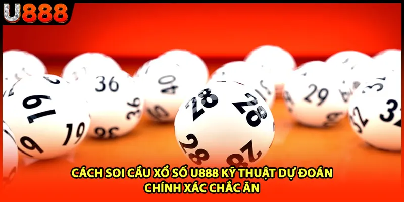 Cách Soi Cầu Xổ Số U888 Kỹ Thuật Dự Đoán Chính Xác Chắc Ăn