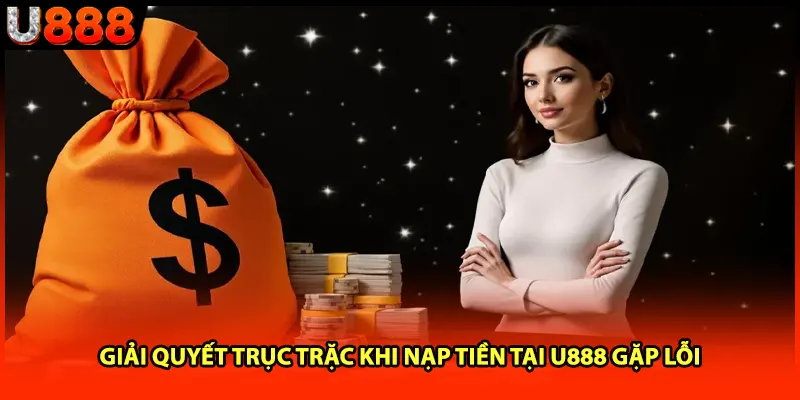 Giải quyết trục trặc khi nạp tiền tại U888 gặp lỗi Giải quyết trục trặc khi nạp tiền tại U888 gặp lỗi