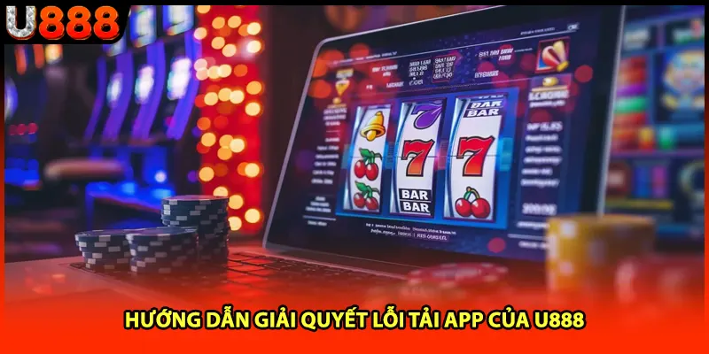 Hướng dẫn giải quyết lỗi tải app của U888