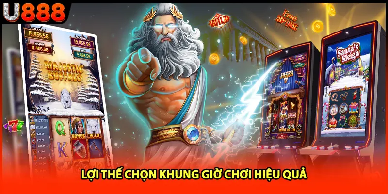 Lợi thế chọn khung giờ chơi hiệu quả