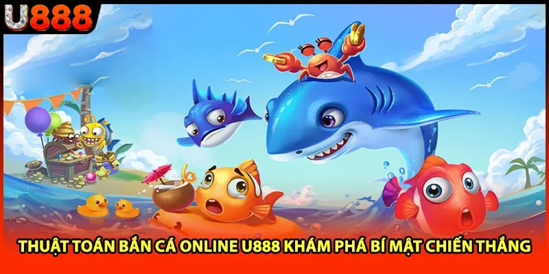 Thuật Toán Bắn Cá Online U888 Khám Phá Bí Mật Chiến Thắng